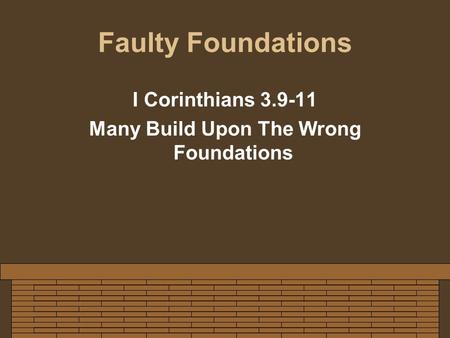 Faulty Foundations I Corinthians 3.9-11 Many Build Upon The Wrong Foundations.