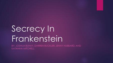 Secrecy In Frankenstein BY: JOSHUA BUHAY, DARREN BUCKLER, JENNY HUBBARD, AND KATANNA MITCHELL.