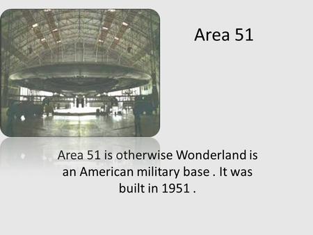 Area 51 Area 51 is otherwise Wonderland is an American military base. It was built in 1951.