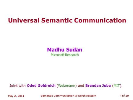 Of 29 May 2, 2011 Semantic Northwestern1 Universal Semantic Communication Madhu Sudan Microsoft Research Joint with Oded Goldreich (Weizmann)