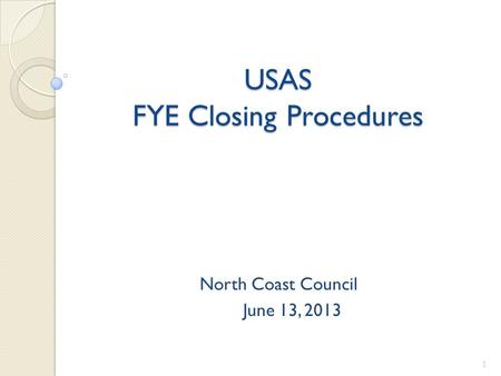 USAS FYE Closing Procedures North Coast Council June 13, 2013 1.