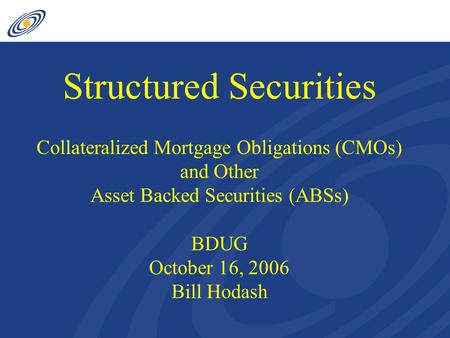 Structured Securities Collateralized Mortgage Obligations (CMOs) and Other Asset Backed Securities (ABSs) BDUG October 16, 2006 Bill Hodash.