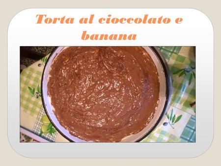 Torta al cioccolato e banana Chocolate cake with banana.