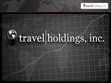 Travel Holdings, Inc. | Formation Formation: Company formed April, 2004 through the merger of three businesses: - Business-to-Business Travel - Founded.