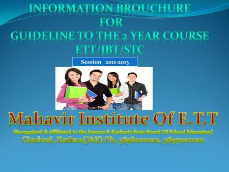 Session 2011-2013. Mahavir Institute of E.T.T/J.B.T/S.T.C managed by Jai Dev Educational & welfare Trust registered in the court of Law which is recognized.