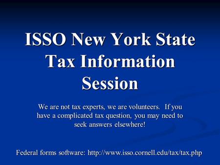 ISSO New York State Tax Information Session We are not tax experts, we are volunteers. If you have a complicated tax question, you may need to seek answers.