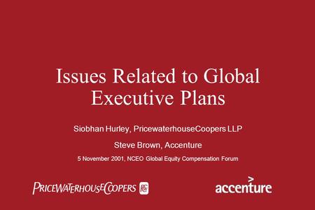  Issues Related to Global Executive Plans Siobhan Hurley, PricewaterhouseCoopers LLP Steve Brown, Accenture 5 November 2001, NCEO Global Equity Compensation.