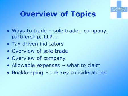 Overview of Topics Ways to trade – sole trader, company, partnership, LLP... Tax driven indicators Overview of sole trade Overview of company Allowable.