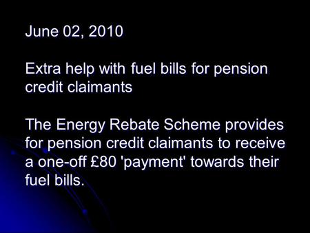 June 02, 2010 Extra help with fuel bills for pension credit claimants The Energy Rebate Scheme provides for pension credit claimants to receive a one-off.