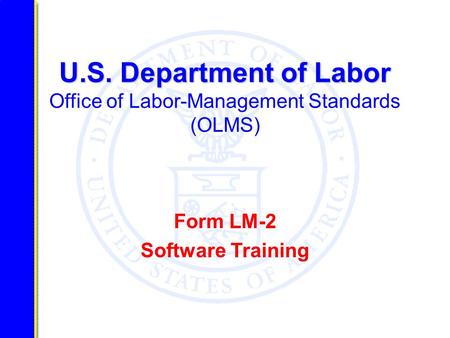 U.S. Department of Labor U.S. Department of Labor Office of Labor-Management Standards (OLMS) Form LM-2 Software Training.