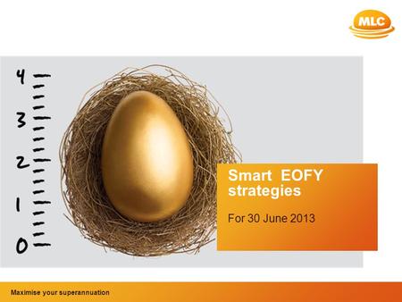Maximise your superannuation and tax benefits Smart EOFY strategies For 30 June 2013 Maximise your superannuation.