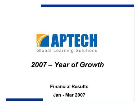 Financial Results Jan - Mar 2007 2007 – Year of Growth.