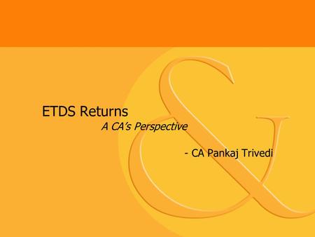 ETDS Returns A CA’s Perspective - CA Pankaj Trivedi.