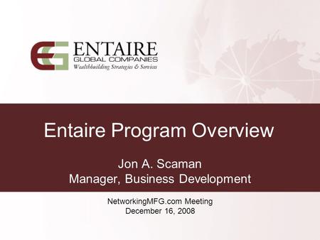 Entaire Program Overview Jon A. Scaman Manager, Business Development NetworkingMFG.com Meeting December 16, 2008.