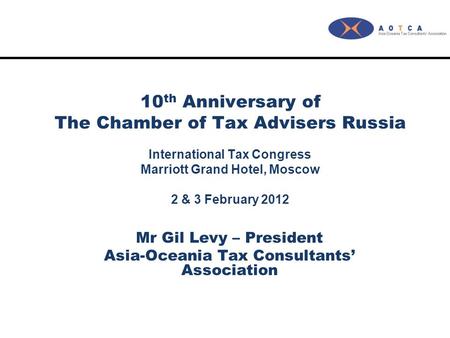 10 th Anniversary of The Chamber of Tax Advisers Russia International Tax Congress Marriott Grand Hotel, Moscow 2 & 3 February 2012 Mr Gil Levy – President.