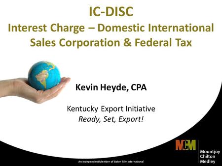 An Independent Member of Baker Tilly International 1 IC-DISC Interest Charge – Domestic International Sales Corporation & Federal Tax Kevin Heyde, CPA.