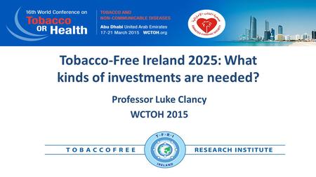 Tobacco-Free Ireland 2025: What kinds of investments are needed? Professor Luke Clancy WCTOH 2015.