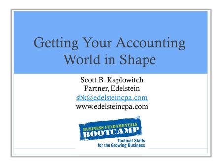 Getting Your Accounting World in Shape Scott B. Kaplowitch Partner, Edelstein