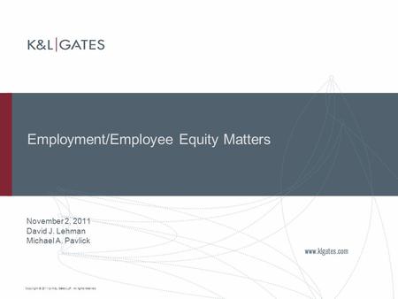 Copyright © 2011 by K&L Gates LLP. All rights reserved. Employment/Employee Equity Matters November 2, 2011 David J. Lehman Michael A. Pavlick.