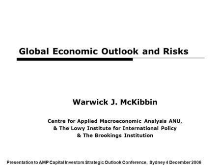 1 Global Economic Outlook and Risks Warwick J. McKibbin Centre for Applied Macroeconomic Analysis ANU, & The Lowy Institute for International Policy &