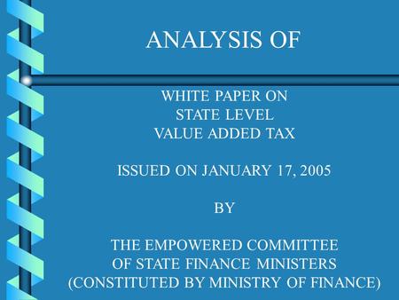WHITE PAPER ON STATE LEVEL VALUE ADDED TAX ISSUED ON JANUARY 17, 2005 BY THE EMPOWERED COMMITTEE OF STATE FINANCE MINISTERS (CONSTITUTED BY MINISTRY OF.