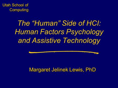 Utah School of Computing The “Human” Side of HCI: Human Factors Psychology and Assistive Technology Margaret Jelinek Lewis, PhD.