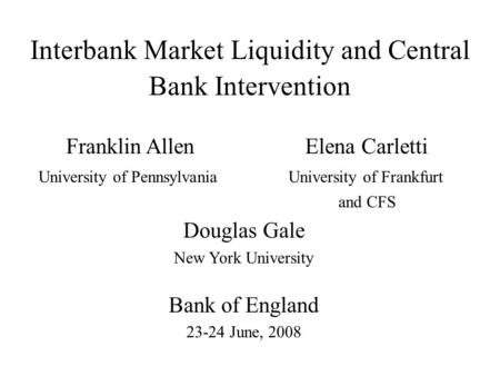 Interbank Market Liquidity and Central Bank Intervention Franklin Allen Elena Carletti University of Pennsylvania University of Frankfurt and CFS Douglas.