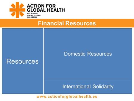 Financial Resources www.actionforglobalhealth.eu Resources Domestic Resources International Solidarity.