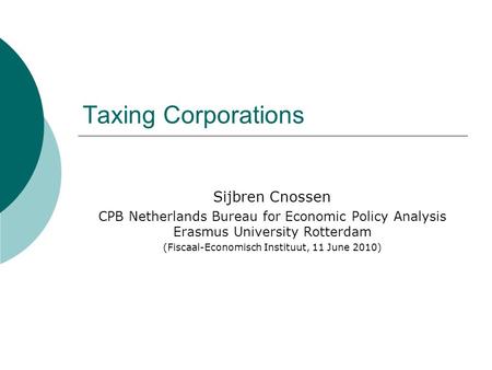 Taxing Corporations Sijbren Cnossen CPB Netherlands Bureau for Economic Policy Analysis Erasmus University Rotterdam (Fiscaal-Economisch Instituut, 11.