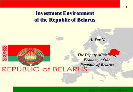 Investment Environment of the Republic of Belarus © Ministry of Economy of the Republic of Belarus 2008 A. Tur N. A. Tur N. The Deputy Minister of Economy.