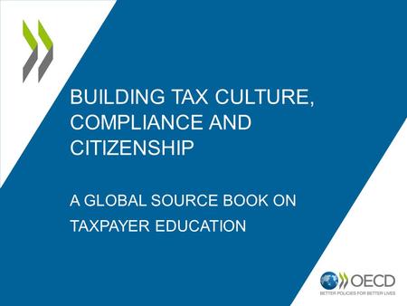 BUILDING TAX CULTURE, COMPLIANCE AND CITIZENSHIP A GLOBAL SOURCE BOOK ON TAXPAYER EDUCATION.