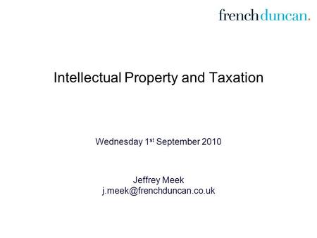 Intellectual Property and Taxation Wednesday 1 st September 2010 Jeffrey Meek