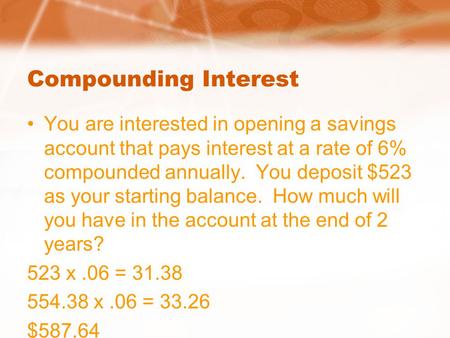 Compounding Interest You are interested in opening a savings account that pays interest at a rate of 6% compounded annually. You deposit $523 as your starting.