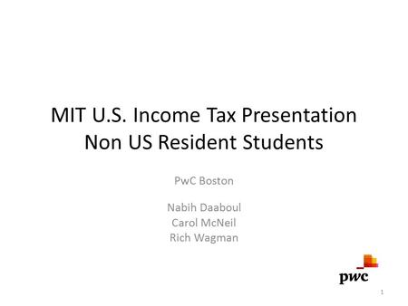 MIT U.S. Income Tax Presentation Non US Resident Students PwC Boston Nabih Daaboul Carol McNeil Rich Wagman 1.