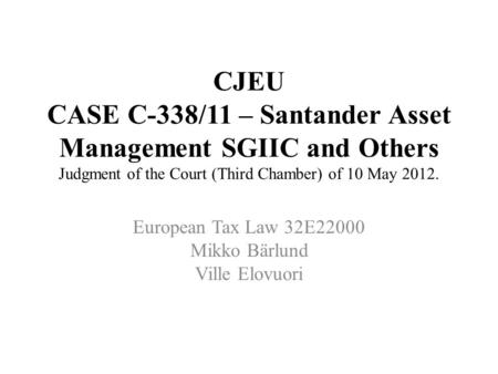CJEU CASE C-338/11 – Santander Asset Management SGIIC and Others Judgment of the Court (Third Chamber) of 10 May 2012. European Tax Law 32E22000 Mikko.