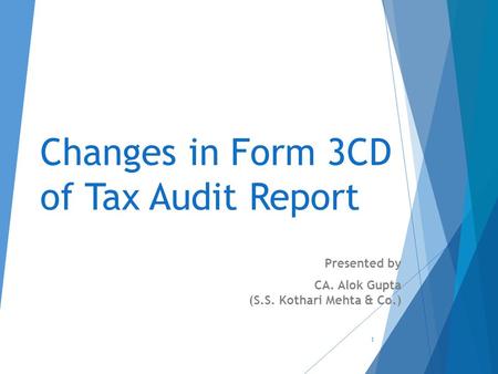 Changes in Form 3CD of Tax Audit Report Presented by CA. Alok Gupta (S.S. Kothari Mehta & Co.) 1.