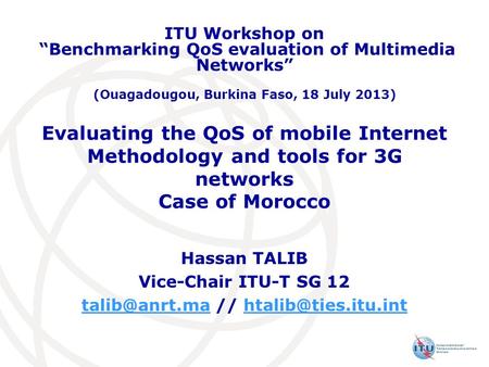 Evaluating the QoS of mobile Internet Methodology and tools for 3G networks Case of Morocco Hassan TALIB Vice-Chair ITU-T SG 12