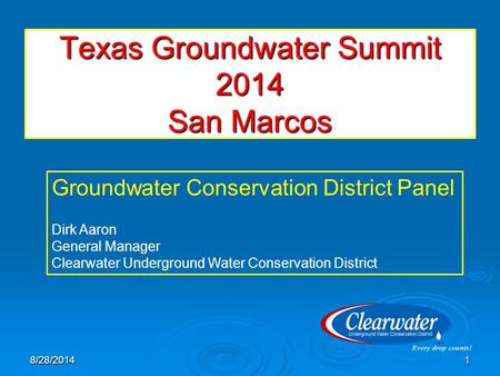 Texas Groundwater Summit 2014 San Marcos 8/28/20141 Groundwater Conservation District Panel Dirk Aaron General Manager Clearwater Underground Water Conservation.