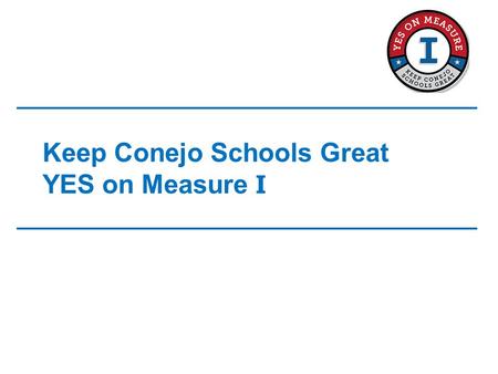 Keep Conejo Schools Great YES on Measure I. Measure I Highlights Safety/Security –Provides funding for installation/repairs of: Modern fire detection.