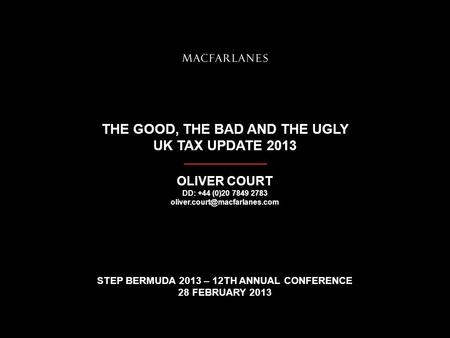 THE GOOD, THE BAD AND THE UGLY UK TAX UPDATE 2013 OLIVER COURT DD: +44 (0)20 7849 2783 STEP BERMUDA 2013 – 12TH ANNUAL CONFERENCE.