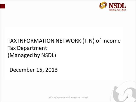 TAX INFORMATION NETWORK (TIN) of Income Tax Department (Managed by NSDL) December 15, 2013 1 NSDL e-Governance Infrastructure Limited.