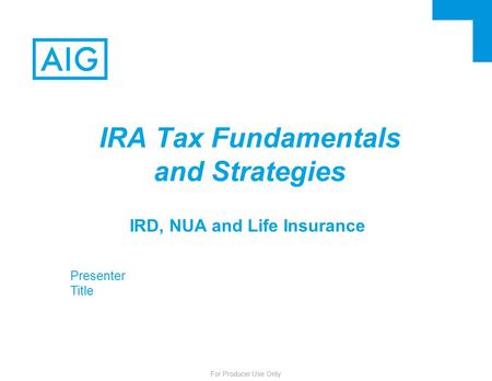 For Producer Use Only IRD, NUA and Life Insurance IRA Tax Fundamentals and Strategies Presenter Title.