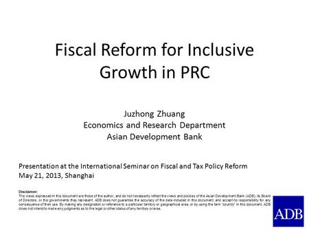 Fiscal Reform for Inclusive Growth in PRC Juzhong Zhuang Economics and Research Department Asian Development Bank Presentation at the International Seminar.