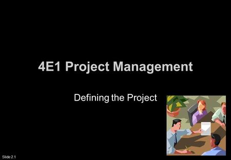 Slide 2.1 4E1 Project Management Defining the Project.