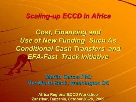 Scaling-up ECCD in Africa Cost, Financing and Use of New Funding Such As Conditional Cash Transfers and EFA-Fast Track Initiative Marito Garcia PhD The.