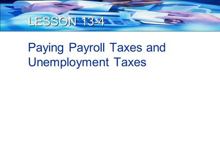 LESSON 13-4 Paying Payroll Taxes and Unemployment Taxes.