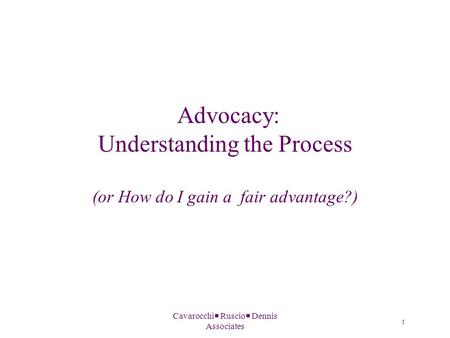 Cavarocchi  Ruscio  Dennis Associates Advocacy: Understanding the Process (or How do I gain a fair advantage?) 1.