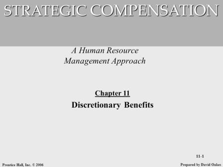 Prentice Hall, Inc. © 2006 11-1 A Human Resource Management Approach STRATEGIC COMPENSATION Prepared by David Oakes Chapter 11 Discretionary Benefits.
