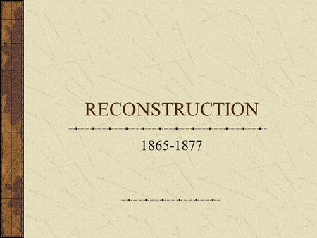 RECONSTRUCTION 1865-1877. RECONSTRUCTION The period in U.S. history which followed the Civil War, during which the Confederate states were restored to.