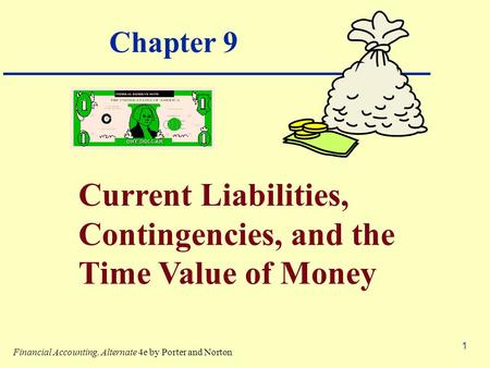 1 Chapter 9 Current Liabilities, Contingencies, and the Time Value of Money Financial Accounting, Alternate 4e by Porter and Norton.